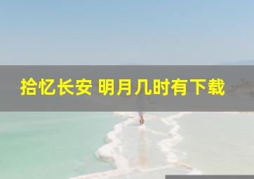 拾忆长安 明月几时有下载